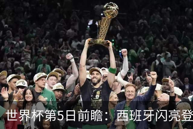 世界杯第5日前瞻：西班牙闪亮登场 伊沙亮相力争开门红