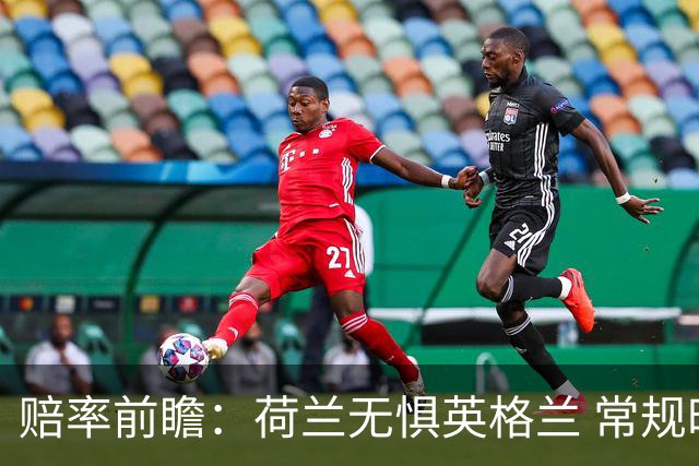 赔率前瞻：荷兰无惧英格兰 常规时间有望不败